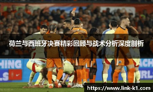 荷兰与西班牙决赛精彩回顾与战术分析深度剖析